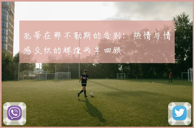 孔蒂在那不勒斯的告别：热情与情感交织的辉煌两年回顾