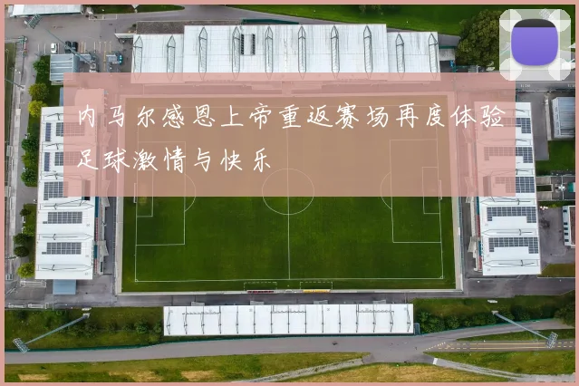内马尔感恩上帝重返赛场再度体验足球激情与快乐