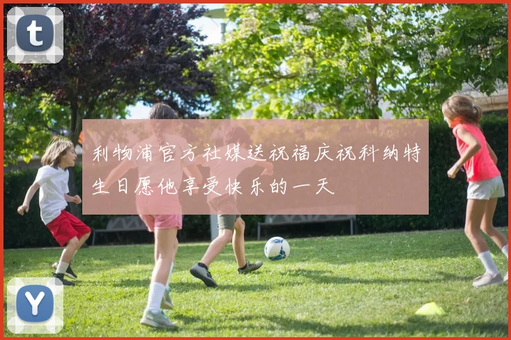 利物浦官方社媒送祝福庆祝科纳特生日愿他享受快乐的一天