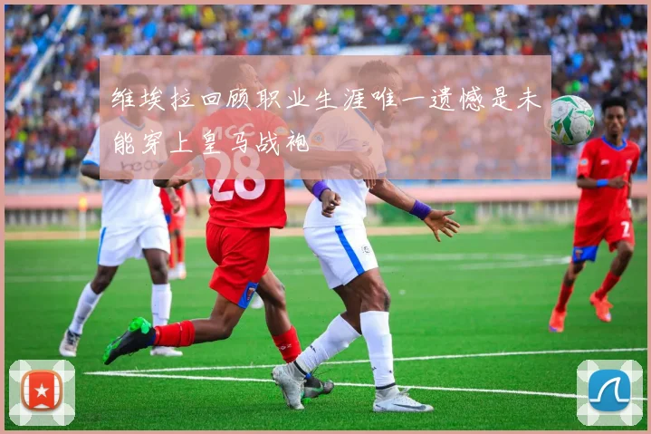 维埃拉回顾职业生涯唯一遗憾是未能穿上皇马战袍