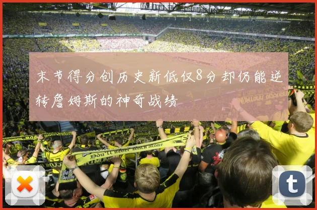 末节得分创历史新低仅8分却仍能逆转詹姆斯的神奇战绩