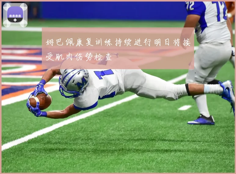 姆巴佩康复训练持续进行明日将接受肌肉伤势检查