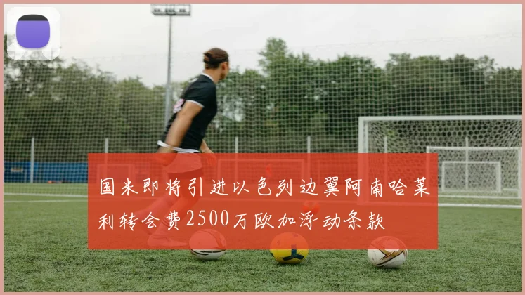 国米即将引进以色列边翼阿南哈莱利转会费2500万欧加浮动条款