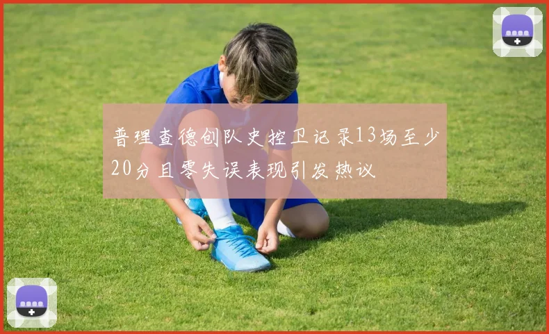 普理查德创队史控卫记录13场至少20分且零失误表现引发热议